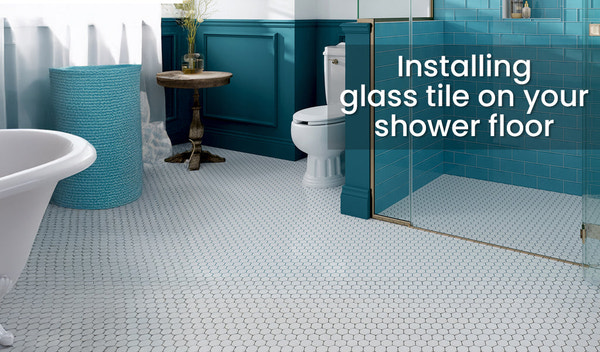 The Ultimate Guide to Installing Glass Tile on Your Shower Floor